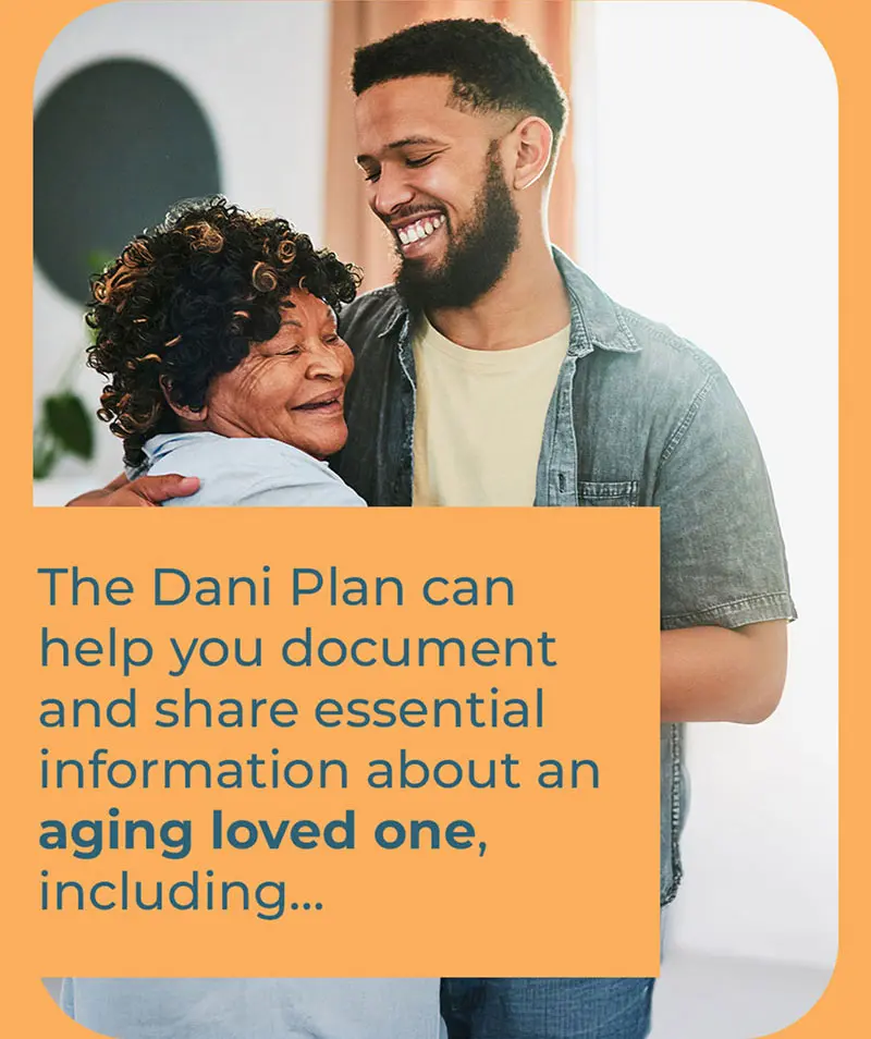 The Dani Plan can help you document and share essential information about an aging loved one, including
